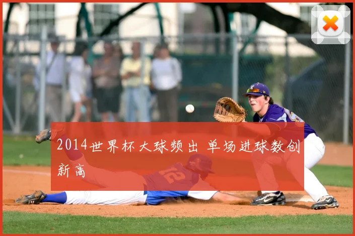 2014世界杯大球频出 单场进球数创新高