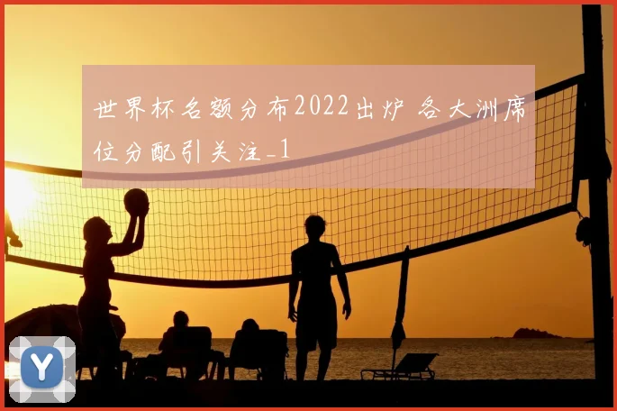 世界杯名额分布2022出炉 各大洲席位分配引关注_1