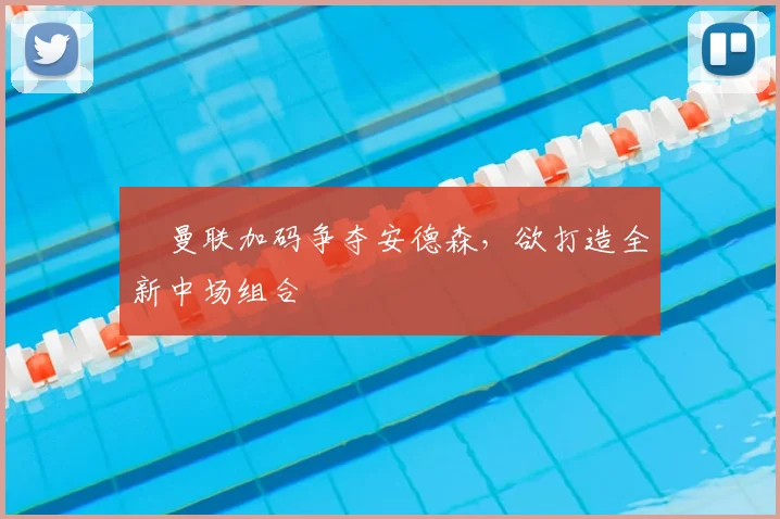 曼联加码争夺安德森,欲打造全新中场组合