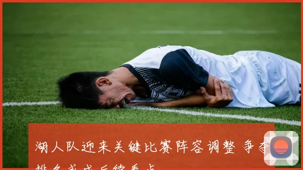 湖人队迎来关键比赛阵容调整 争夺排名或成后续看点
