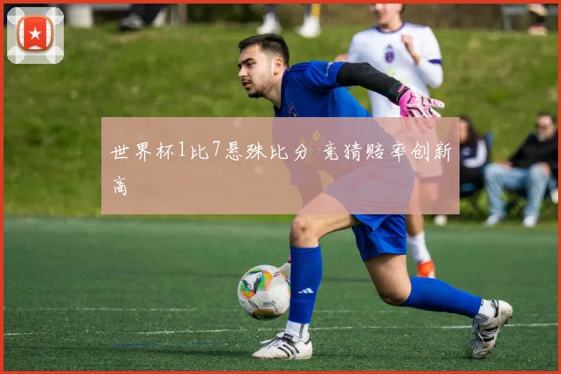 世界杯1比7悬殊比分 竞猜赔率创新高