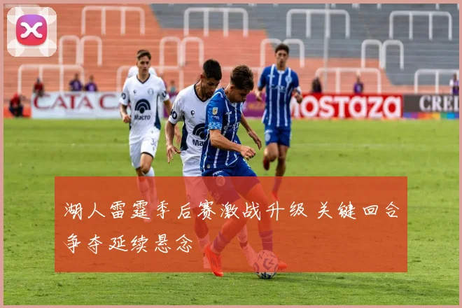 湖人雷霆季后赛激战升级 关键回合争夺延续悬念