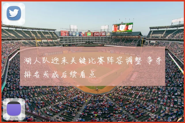 湖人队迎来关键比赛阵容调整 争夺排名或成后续看点
