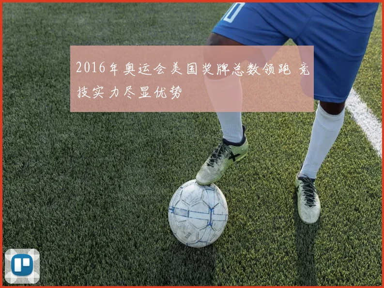 2016年奥运会美国奖牌总数领跑 竞技实力尽显优势