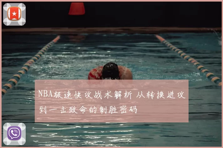 NBA极速快攻战术解析 从转换进攻到一击致命的制胜密码