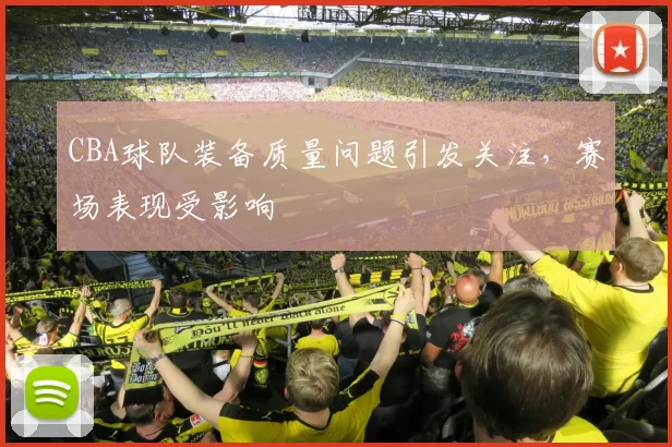 CBA球队装备质量问题引发关注,赛场表现受影响