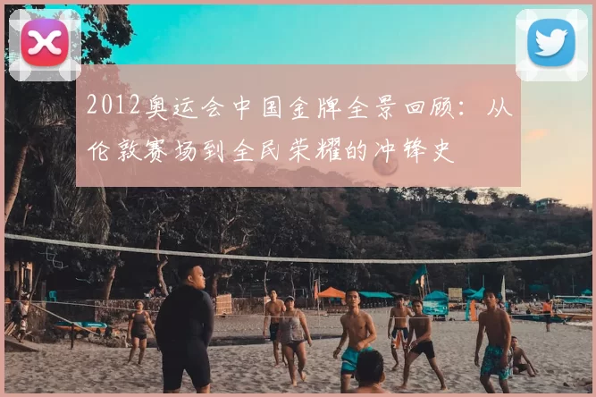 2012奥运会中国金牌全景回顾：从伦敦赛场到全民荣耀的冲锋史