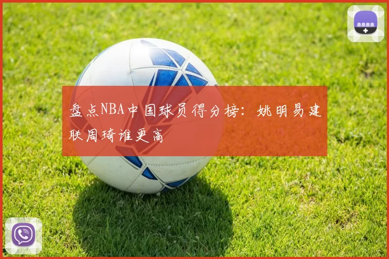 盘点NBA中国球员得分榜:姚明易建联周琦谁更高