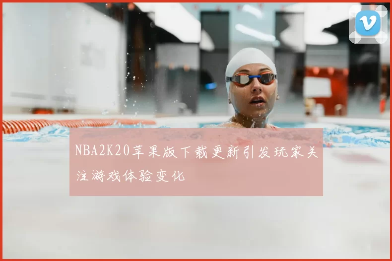 NBA2K20苹果版下载更新引发玩家关注游戏体验变化