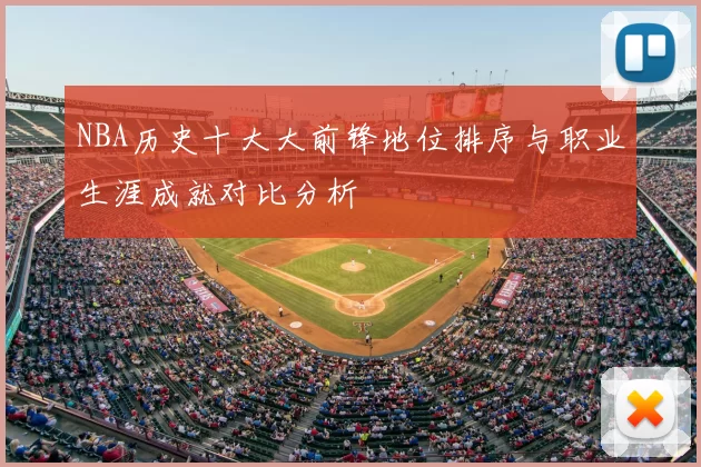 NBA历史十大大前锋地位排序与职业生涯成就对比分析