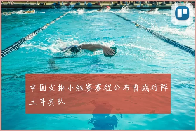 中国女排小组赛赛程公布首战对阵土耳其队