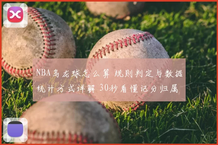 NBA乌龙球怎么算 规则判定与数据统计方式详解 30秒看懂记分归属
