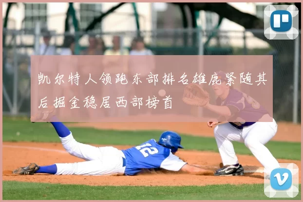 凯尔特人领跑东部排名雄鹿紧随其后掘金稳居西部榜首