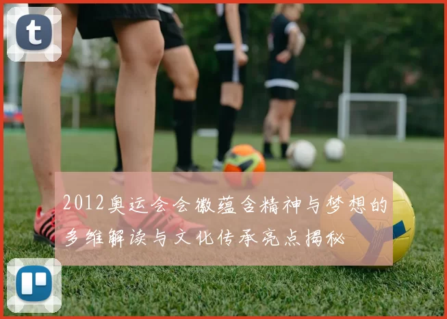 2012奥运会会徽蕴含精神与梦想的多维解读与文化传承亮点揭秘