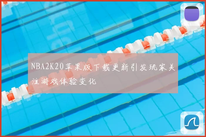 NBA2K20苹果版下载更新引发玩家关注游戏体验变化