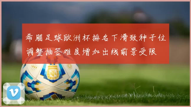 希腊足球欧洲杯排名下滑致种子位调整抽签难度增加出线前景受限
